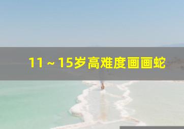 11～15岁高难度画画蛇