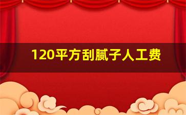 120平方刮腻子人工费