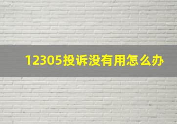 12305投诉没有用怎么办