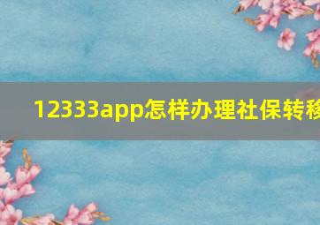 12333app怎样办理社保转移