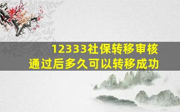 12333社保转移审核通过后多久可以转移成功