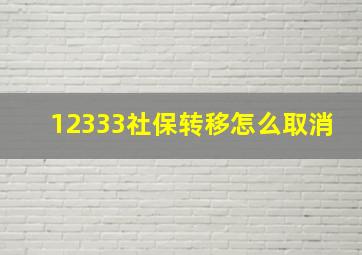 12333社保转移怎么取消