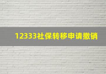 12333社保转移申请撤销