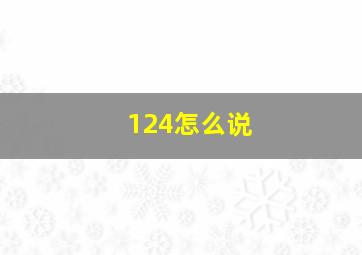 124怎么说