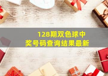 128期双色球中奖号码查询结果最新