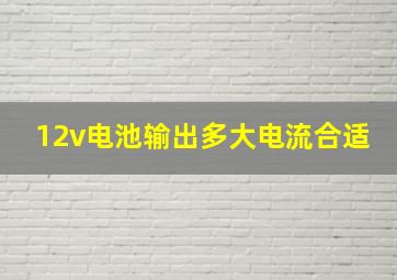 12v电池输出多大电流合适