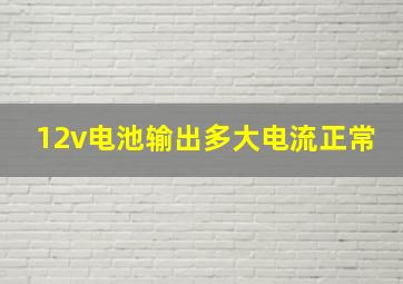 12v电池输出多大电流正常