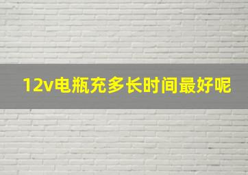 12v电瓶充多长时间最好呢