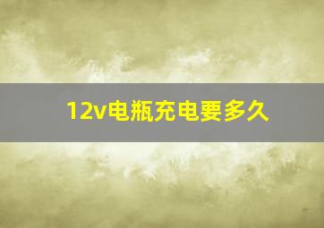 12v电瓶充电要多久