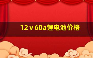 12ⅴ60a锂电池价格