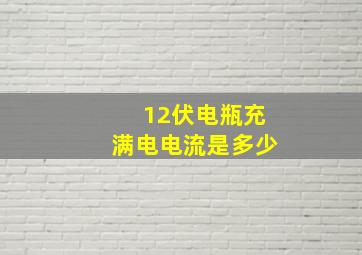 12伏电瓶充满电电流是多少