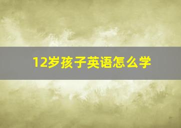 12岁孩子英语怎么学