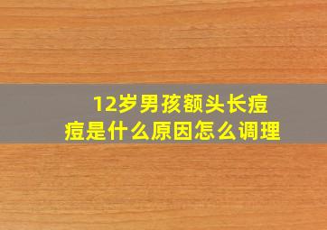 12岁男孩额头长痘痘是什么原因怎么调理