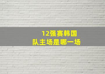 12强赛韩国队主场是哪一场