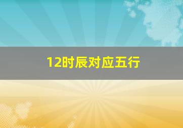 12时辰对应五行