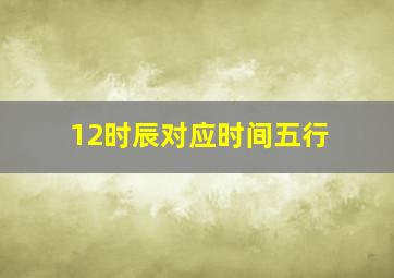 12时辰对应时间五行