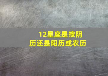 12星座是按阴历还是阳历或农历