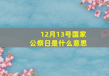 12月13号国家公祭日是什么意思