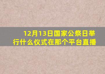 12月13日国家公祭日举行什么仪式在那个平台直播