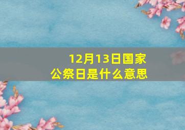 12月13日国家公祭日是什么意思