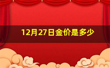 12月27日金价是多少