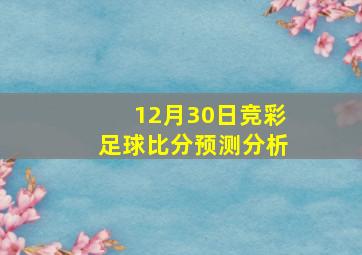 12月30日竞彩足球比分预测分析