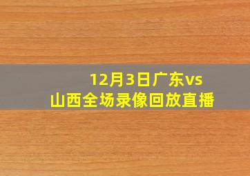 12月3日广东vs山西全场录像回放直播