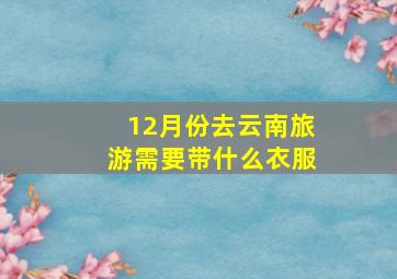 12月份去云南旅游需要带什么衣服