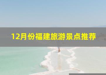 12月份福建旅游景点推荐