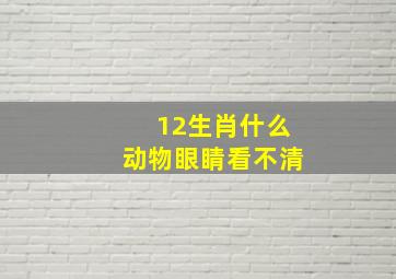 12生肖什么动物眼睛看不清