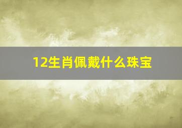 12生肖佩戴什么珠宝