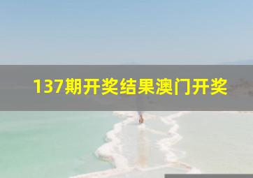 137期开奖结果澳门开奖