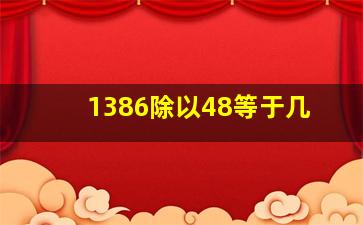 1386除以48等于几