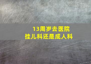 13周岁去医院挂儿科还是成人科