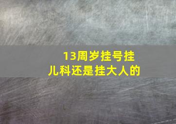 13周岁挂号挂儿科还是挂大人的