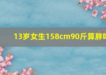 13岁女生158cm90斤算胖吗