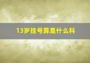 13岁挂号算是什么科