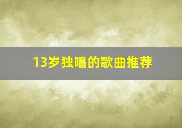 13岁独唱的歌曲推荐