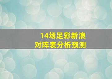 14场足彩新浪对阵表分析预测