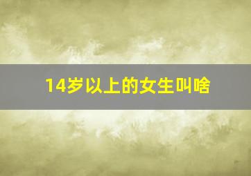 14岁以上的女生叫啥