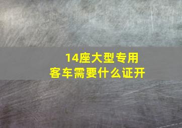 14座大型专用客车需要什么证开