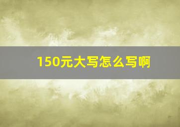 150元大写怎么写啊