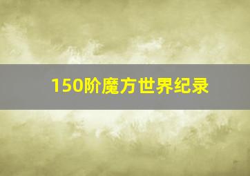 150阶魔方世界纪录