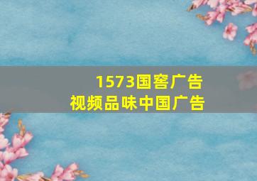 1573国窖广告视频品味中国广告