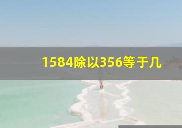 1584除以356等于几