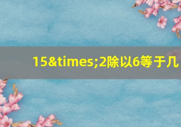 15×2除以6等于几