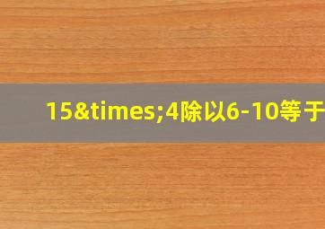 15×4除以6-10等于几