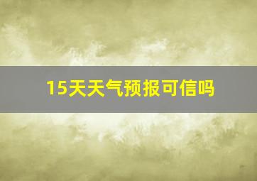 15天天气预报可信吗