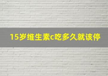 15岁维生素c吃多久就该停