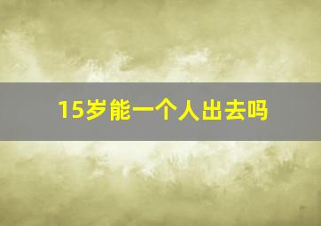 15岁能一个人出去吗